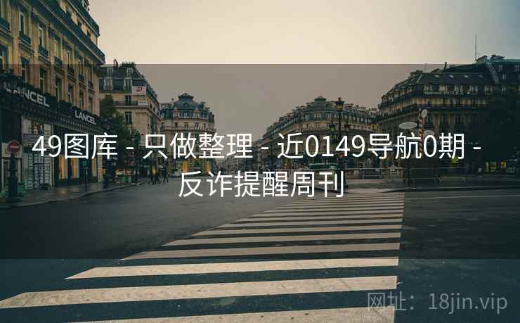 49图库 - 只做整理 - 近0149导航0期 - 反诈提醒周刊