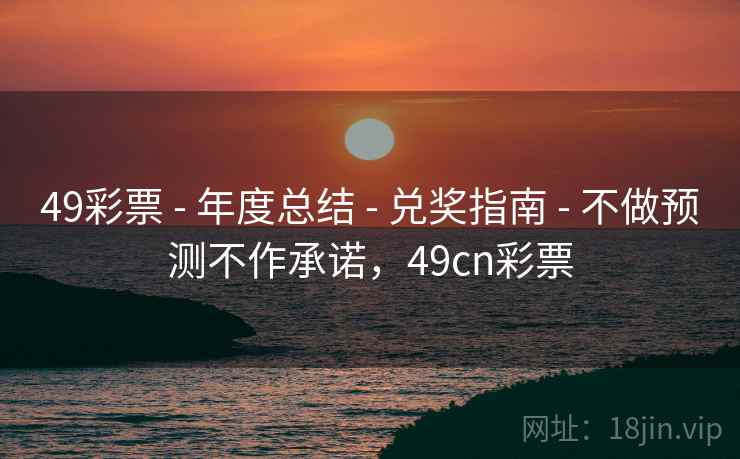 49彩票 - 年度总结 - 兑奖指南 - 不做预测不作承诺，49cn彩票