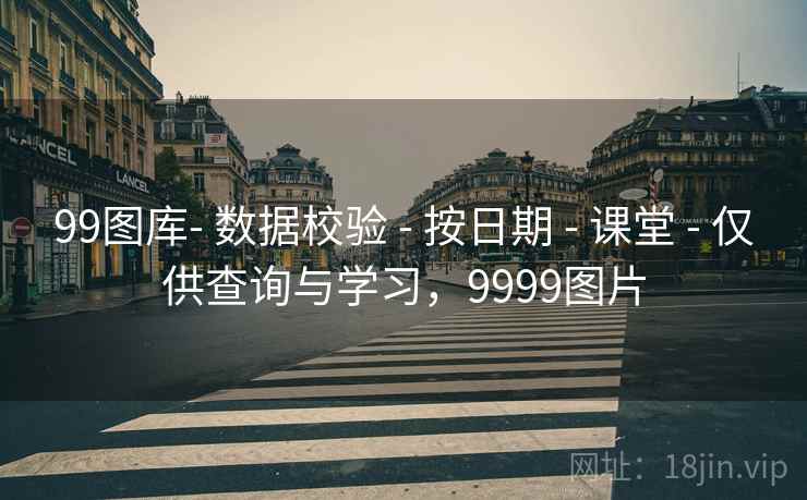 99图库- 数据校验 - 按日期 - 课堂 - 仅供查询与学习，9999图片