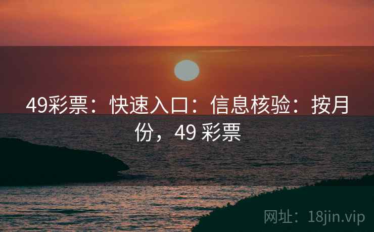 49彩票：快速入口：信息核验：按月份，49 彩票