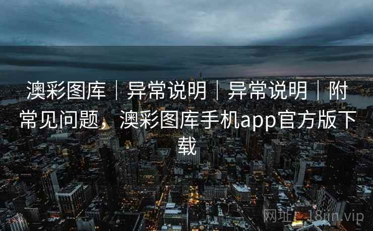 澳彩图库｜异常说明｜异常说明｜附常见问题，澳彩图库手机app官方版下载