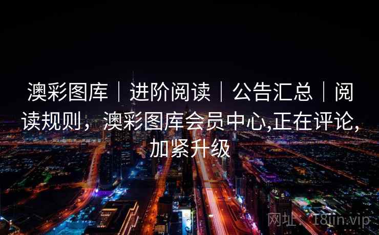 澳彩图库｜进阶阅读｜公告汇总｜阅读规则，澳彩图库会员中心,正在评论,加紧升级