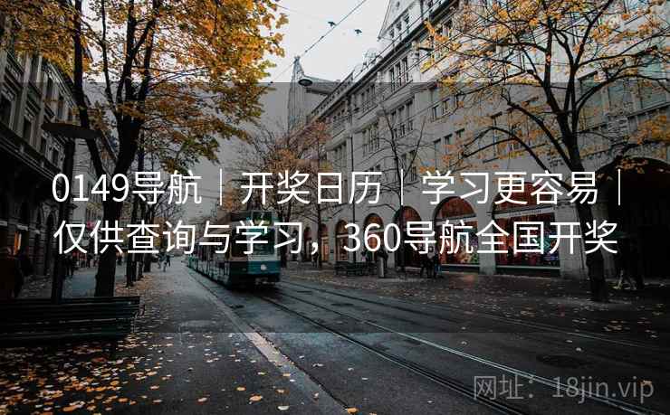 0149导航｜开奖日历｜学习更容易｜仅供查询与学习，360导航全国开奖
