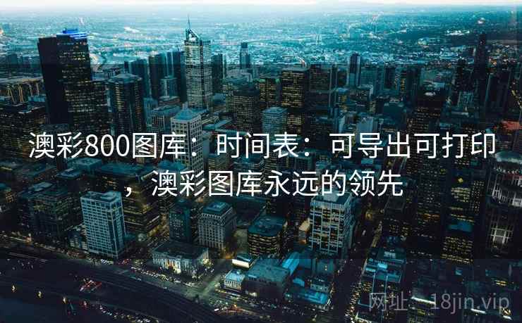 澳彩800图库：时间表：可导出可打印，澳彩图库永远的领先