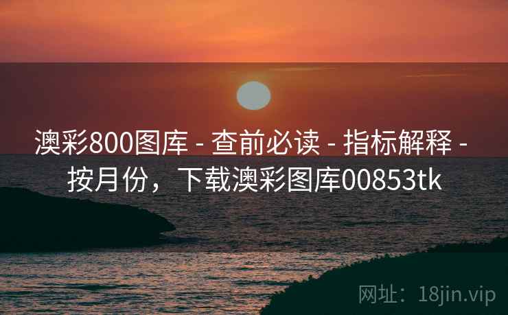 澳彩800图库 - 查前必读 - 指标解释 - 按月份,下载澳彩图库00853tk 澳彩800图库 - 查前必读 - 指标解释 - 按月份,下载澳彩图库00853tk
