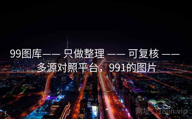 99图库—— 只做整理 —— 可复核 —— 多源对照平台，991的图片