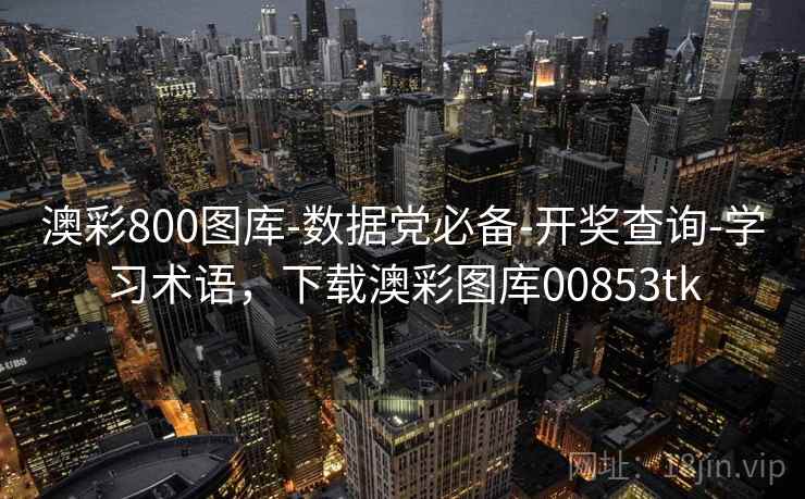 澳彩800图库-数据党必备-开奖查询-学习术语，下载澳彩图库00853tk