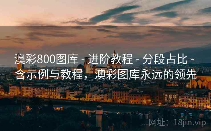 澳彩800图库 - 进阶教程 - 分段占比 - 含示例与教程，澳彩图库永远的领先