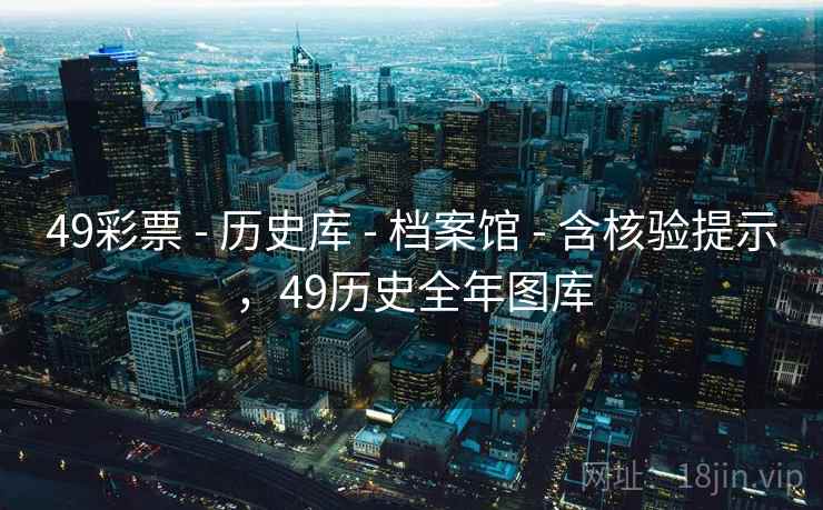 49彩票 - 历史库 - 档案馆 - 含核验提示，49历史全年图库