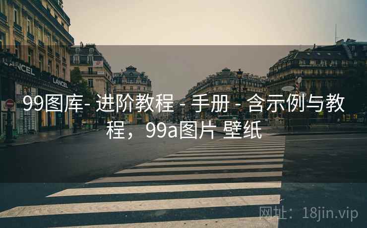 99图库- 进阶教程 - 手册 - 含示例与教程，99a图片 壁纸