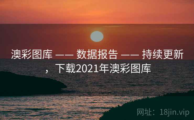 澳彩图库 —— 数据报告 —— 持续更新，下载2021年澳彩图库