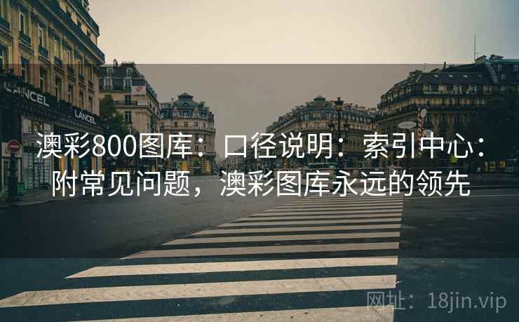 澳彩800图库：口径说明：索引中心：附常见问题，澳彩图库永远的领先