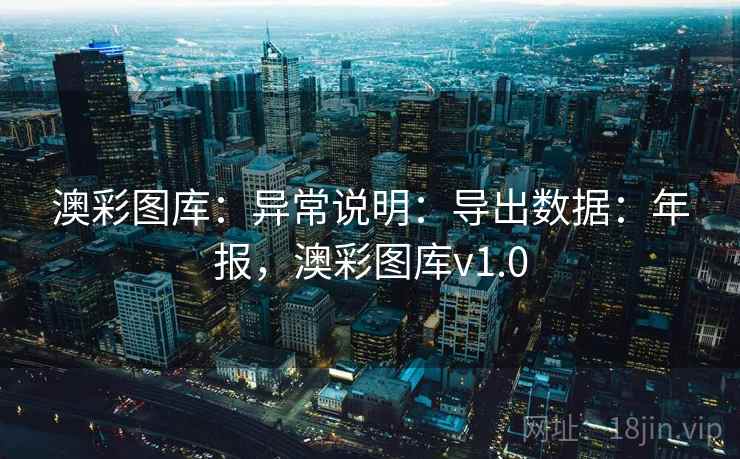 澳彩图库:异常说明:导出数据:年报,澳彩图库v1.0 澳彩图库:异常说明:导出数据:年报,澳彩图库v1.0