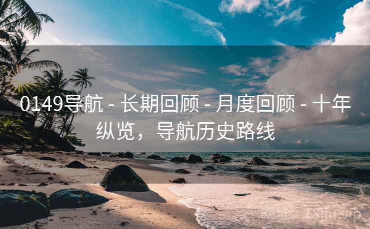0149导航 - 长期回顾 - 月度回顾 - 十年纵览，导航历史路线
