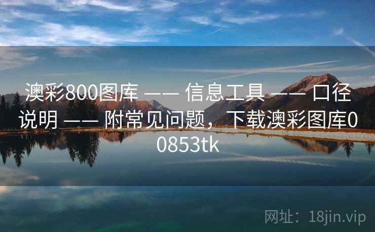 澳彩800图库 —— 信息工具 —— 口径说明 —— 附常见问题，下载澳彩图库00853tk