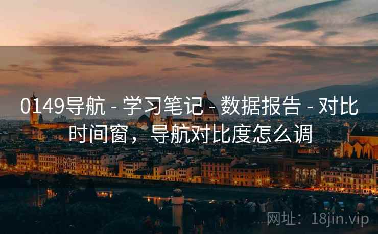 0149导航 - 学习笔记 - 数据报告 - 对比时间窗，导航对比度怎么调