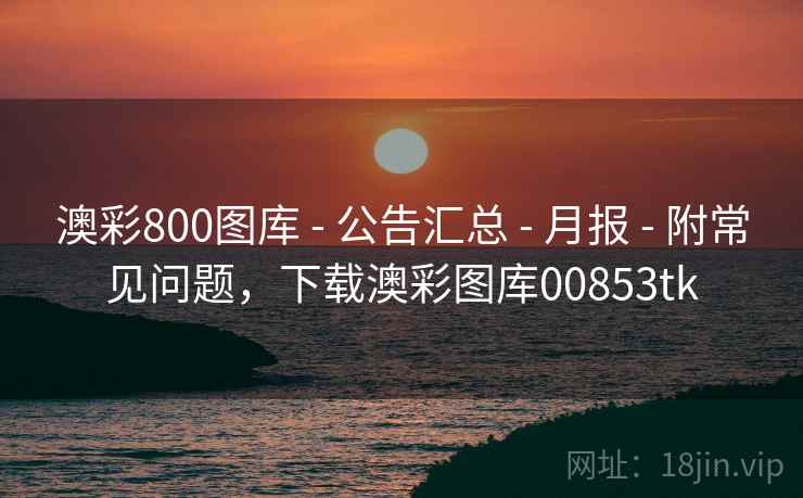 澳彩800图库 - 公告汇总 - 月报 - 附常见问题，下载澳彩图库00853tk