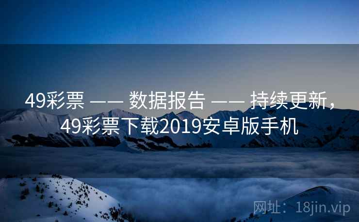 49彩票 —— 数据报告 —— 持续更新，49彩票下载2019安卓版手机