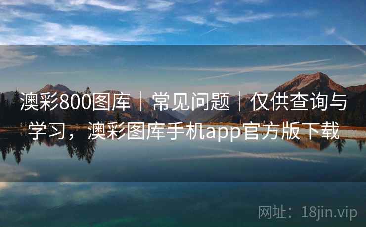 澳彩800图库｜常见问题｜仅供查询与学习，澳彩图库手机app官方版下载