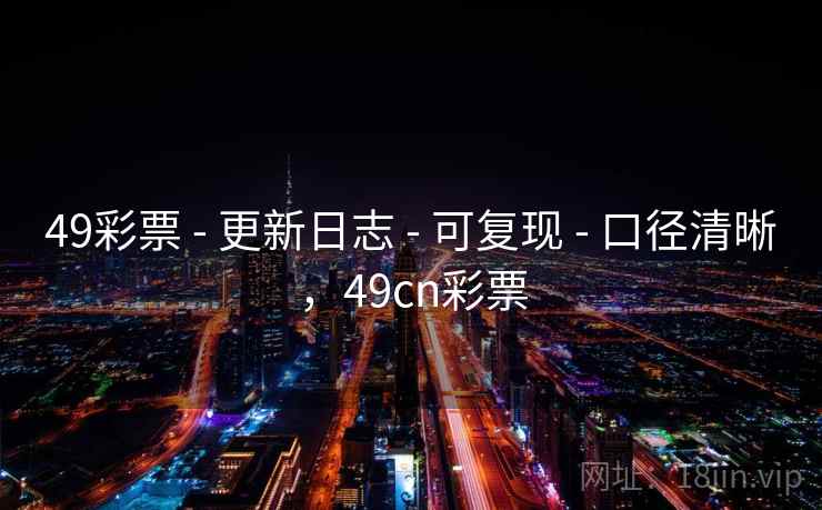 49彩票 - 更新日志 - 可复现 - 口径清晰，49cn彩票